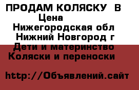 ПРОДАМ КОЛЯСКУ 2В1 › Цена ­ 8 500 - Нижегородская обл., Нижний Новгород г. Дети и материнство » Коляски и переноски   